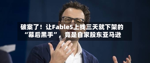 破案了！让Fable5上线三天就下架的“幕后黑手”	，竟是自家股东亚马逊-第2张图片