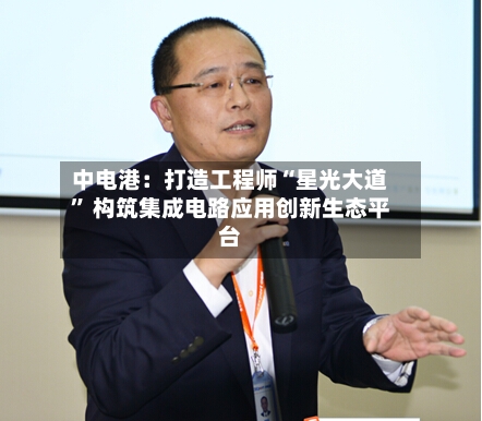 中电港：打造工程师“星光大道” 构筑集成电路应用创新生态平台-第2张图片