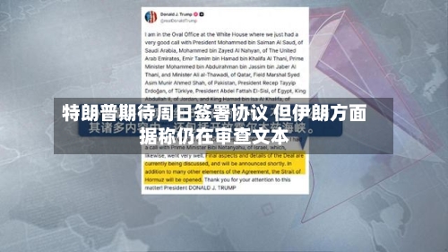 特朗普期待周日签署协议 但伊朗方面据称仍在审查文本-第3张图片