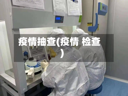 疫情抽查(疫情 检查)-第2张图片