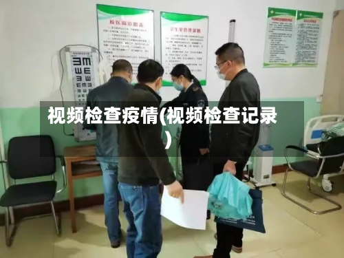 视频检查疫情(视频检查记录)