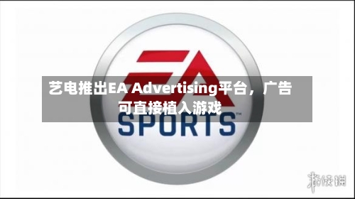 艺电推出EA Advertising平台，广告可直接植入游戏-第2张图片