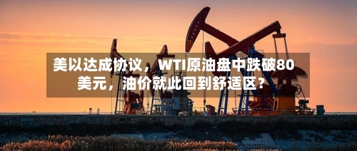 美以达成协议	，WTI原油盘中跌破80美元，油价就此回到舒适区？-第2张图片