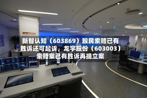 新智认知（603869）股民索赔已有胜诉还可起诉，龙宇股份（603003）索赔案已有胜诉再提立案-第2张图片