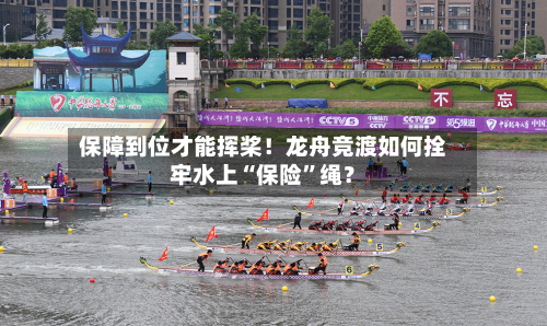 保障到位才能挥桨！龙舟竞渡如何拴牢水上“保险	”绳？-第2张图片