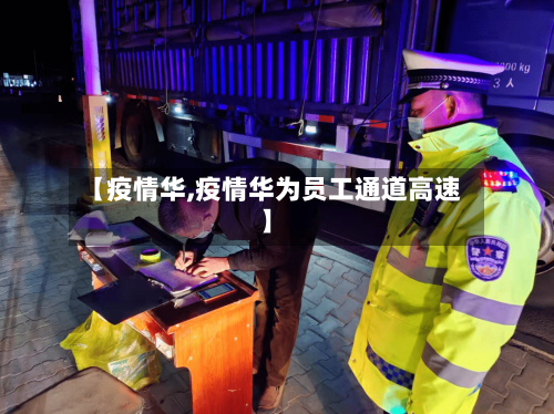 【疫情华,疫情华为员工通道高速】-第2张图片