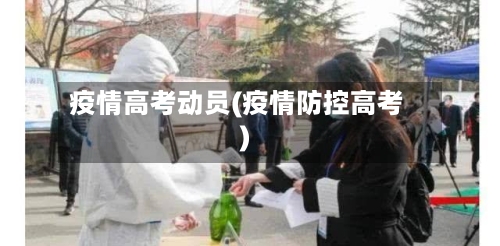疫情高考动员(疫情防控高考)