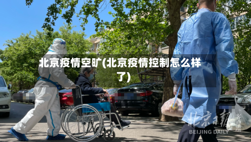 北京疫情空旷(北京疫情控制怎么样了)-第2张图片