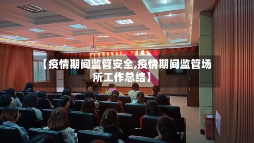 【疫情期间监管安全,疫情期间监管场所工作总结】