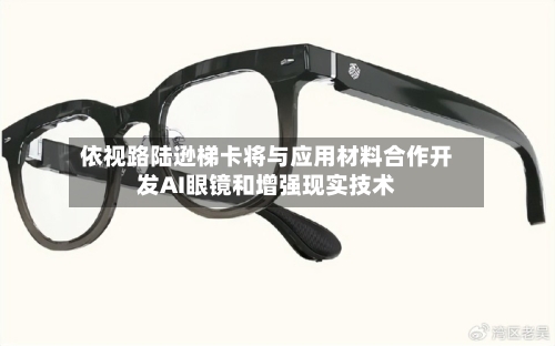 依视路陆逊梯卡将与应用材料合作开发AI眼镜和增强现实技术-第2张图片