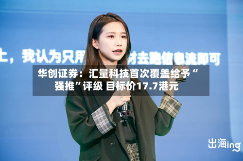 华创证券：汇量科技首次覆盖给予“强推”评级 目标价17.7港元-第2张图片