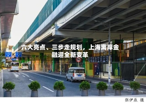 六大亮点	、三步走规划，上海离岸金融迎全新变革-第3张图片