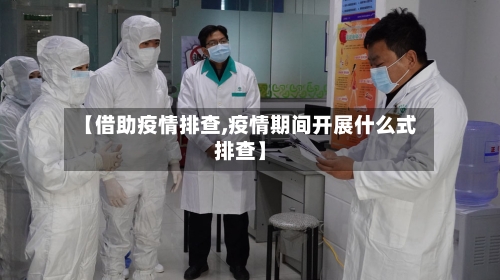【借助疫情排查,疫情期间开展什么式排查】