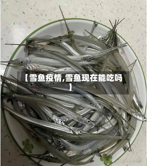 【雪鱼疫情,雪鱼现在能吃吗】-第2张图片