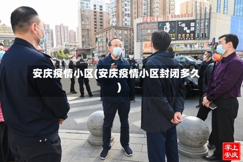 安庆疫情小区(安庆疫情小区封闭多久)-第3张图片