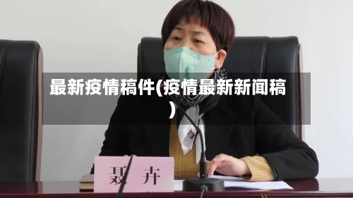 最新疫情稿件(疫情最新新闻稿)-第3张图片
