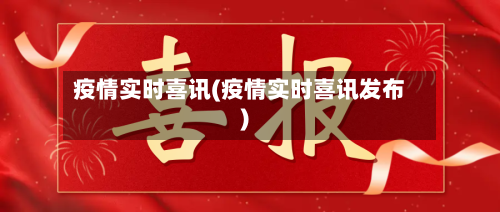 疫情实时喜讯(疫情实时喜讯发布)