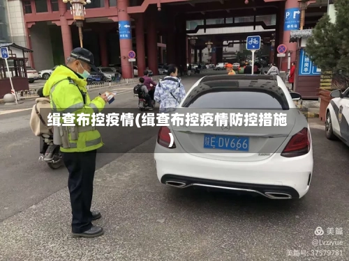 缉查布控疫情(缉查布控疫情防控措施)