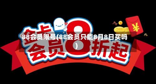 88会员限号(88会员只能8月8日买吗)-第2张图片